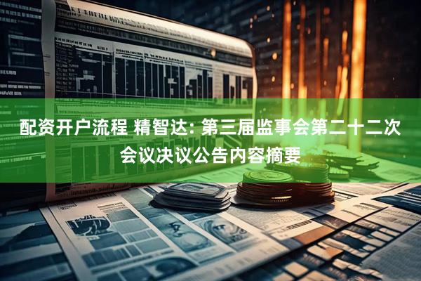 配资开户流程 精智达: 第三届监事会第二十二次会议决议公告内容摘要