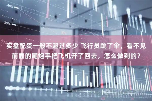实盘配资一般不超过多少 飞行员跳了伞，看不见前面的尾炮手把飞机开了回去，怎么做到的？