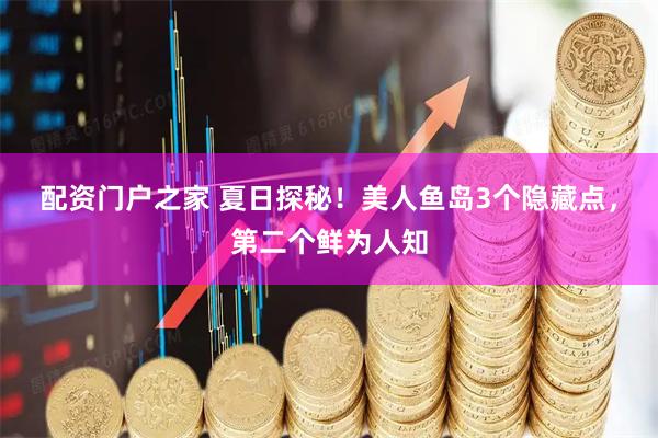 配资门户之家 夏日探秘！美人鱼岛3个隐藏点，第二个鲜为人知