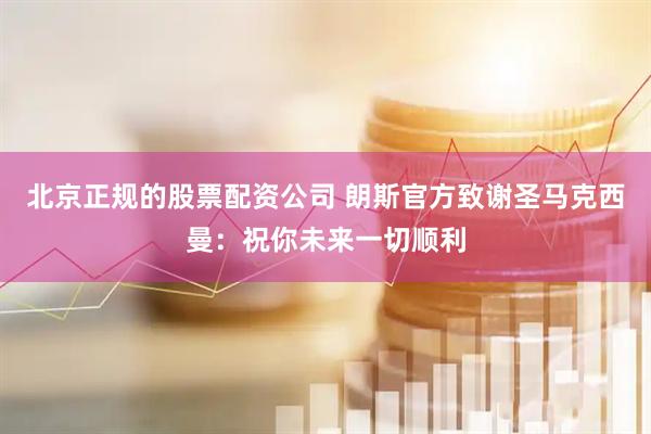 北京正规的股票配资公司 朗斯官方致谢圣马克西曼：祝你未来一切顺利